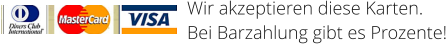 Wir akzeptieren diese Karten.  Bei Barzahlung gibt es Prozente!