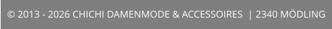 © 2013 - 2026 CHICHI DAMENMODE & ACCESSOIRES  | 2340 MÖDLING